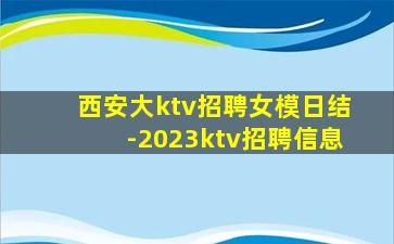 西安大ktv招聘女模日结-2023ktv招聘信息